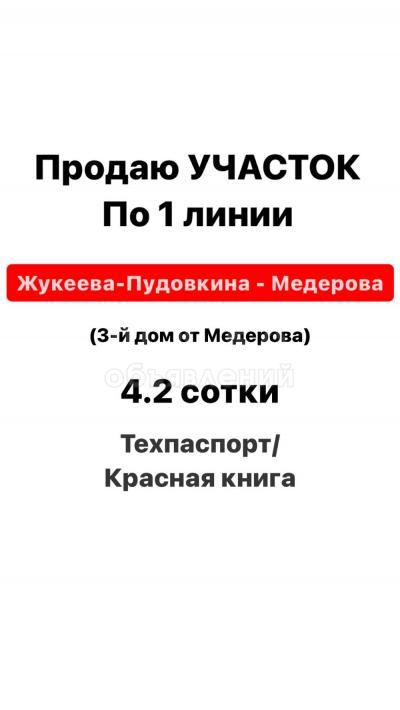 Продаю участок под строительство, 4,2 соток Жукеева Пудовкина - Медерова 1 линия .