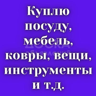 Куплю посуду, мебель, ковры, инструменты и т.д