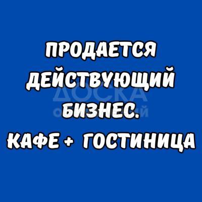 Продается действующий бизнес. Кафе + гостиница.