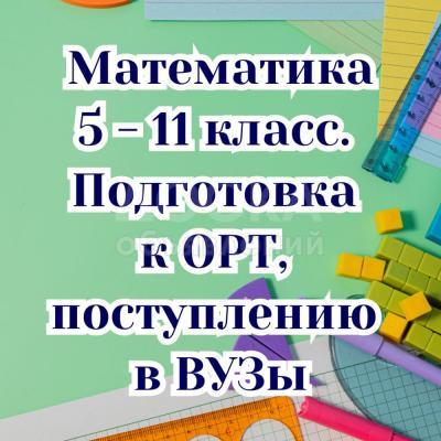 Математика! 5 - 11 класс. Подготовка к ОРТ, в ВУЗы.